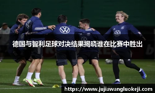 德国与智利足球对决结果揭晓谁在比赛中胜出