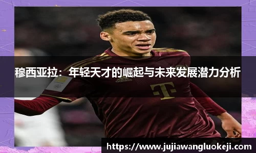 穆西亚拉：年轻天才的崛起与未来发展潜力分析