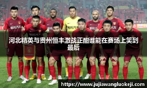 河北精英与贵州恒丰激战正酣谁能在赛场上笑到最后