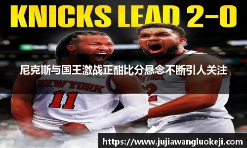 尼克斯与国王激战正酣比分悬念不断引人关注