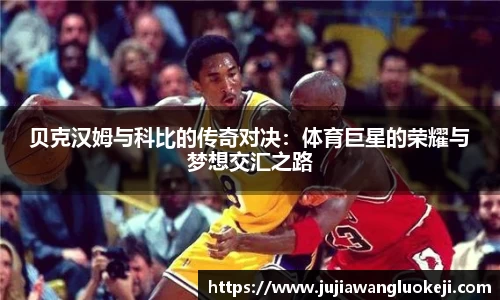 贝克汉姆与科比的传奇对决：体育巨星的荣耀与梦想交汇之路