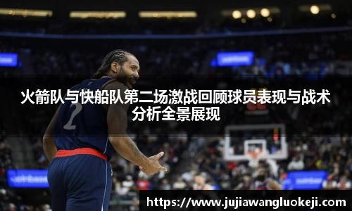 火箭队与快船队第二场激战回顾球员表现与战术分析全景展现