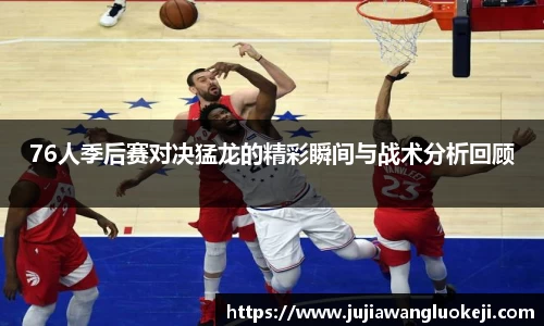 76人季后赛对决猛龙的精彩瞬间与战术分析回顾