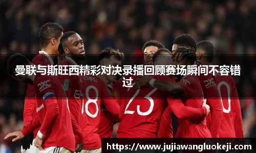 曼联与斯旺西精彩对决录播回顾赛场瞬间不容错过