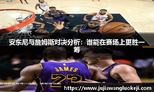 安东尼与詹姆斯对决分析：谁能在赛场上更胜一筹
