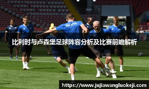 比利时与卢森堡足球阵容分析及比赛前瞻解析