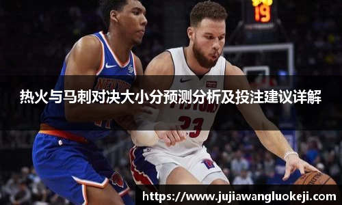 热火与马刺对决大小分预测分析及投注建议详解