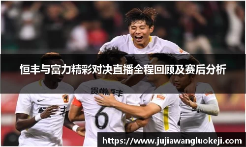 恒丰与富力精彩对决直播全程回顾及赛后分析