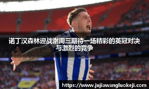 诺丁汉森林迎战谢周三期待一场精彩的英冠对决与激烈的竞争