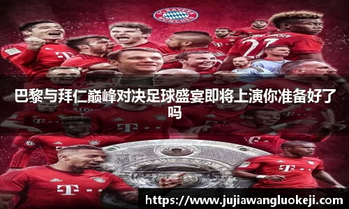 巴黎与拜仁巅峰对决足球盛宴即将上演你准备好了吗