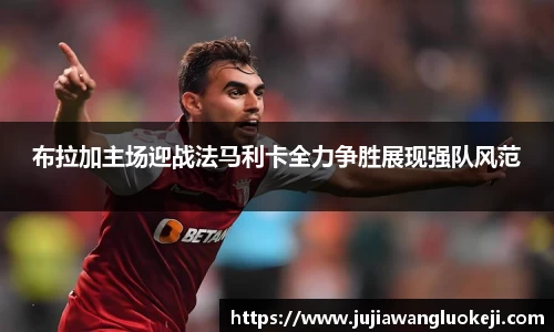 布拉加主场迎战法马利卡全力争胜展现强队风范