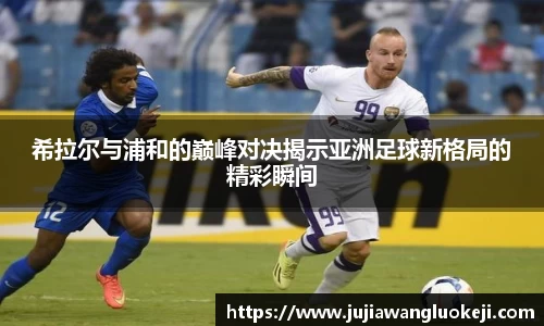希拉尔与浦和的巅峰对决揭示亚洲足球新格局的精彩瞬间