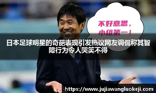 日本足球明星的奇葩表现引发热议网友调侃称其智障行为令人哭笑不得