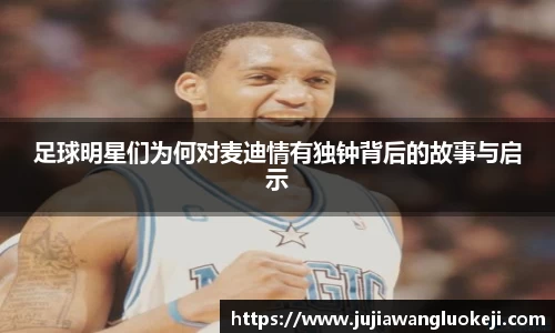 足球明星们为何对麦迪情有独钟背后的故事与启示