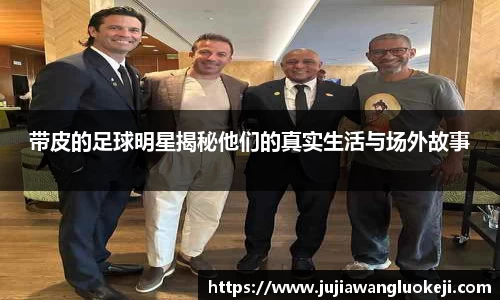 带皮的足球明星揭秘他们的真实生活与场外故事