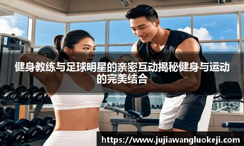 健身教练与足球明星的亲密互动揭秘健身与运动的完美结合