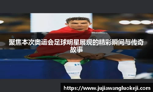 聚焦本次奥运会足球明星展现的精彩瞬间与传奇故事