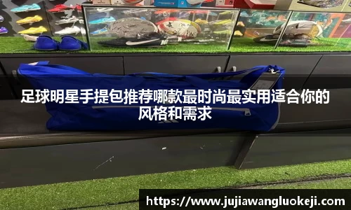 足球明星手提包推荐哪款最时尚最实用适合你的风格和需求